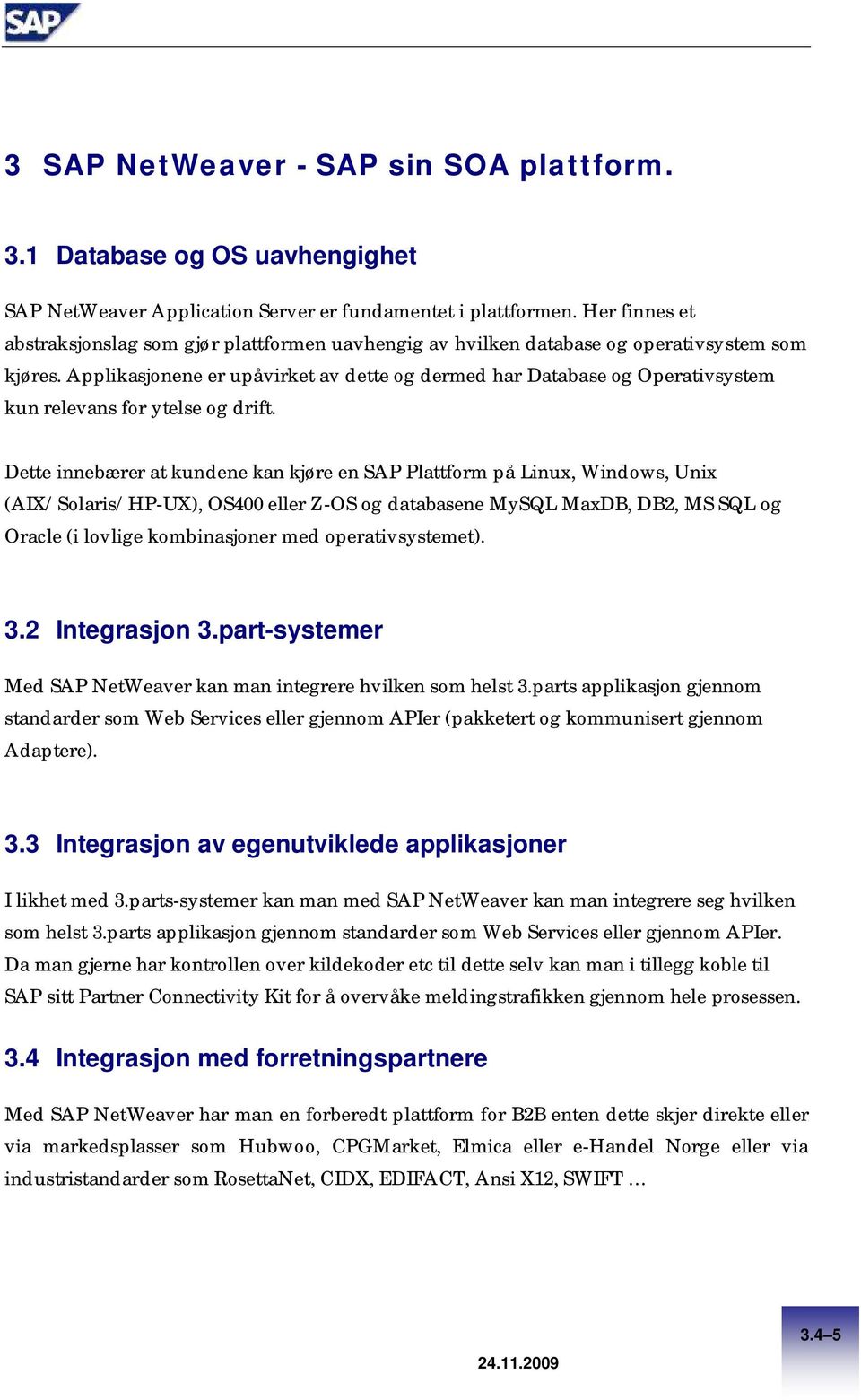 Applikasjonene er upåvirket av dette og dermed har Database og Operativsystem kun relevans for ytelse og drift.