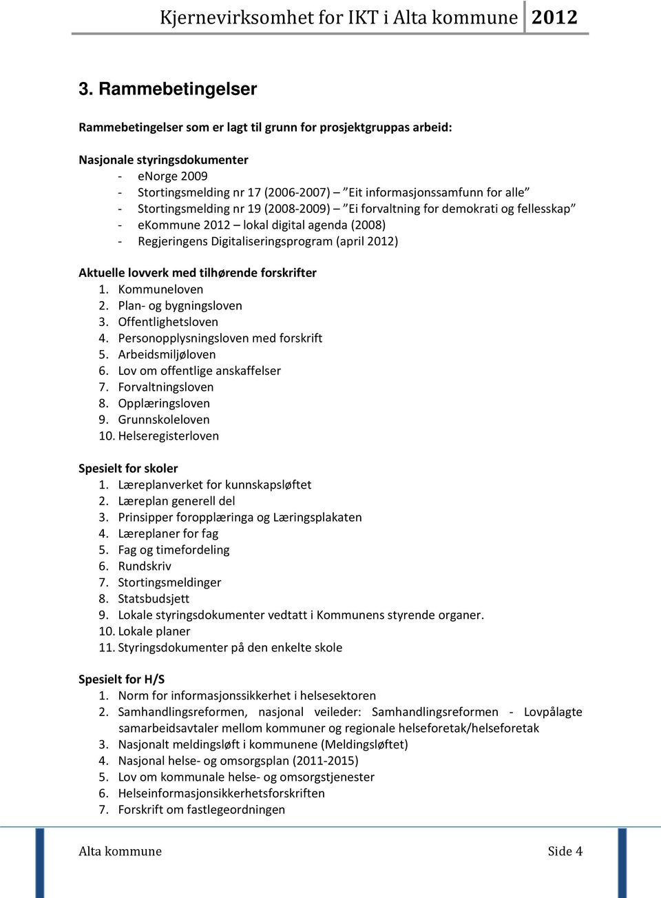 tilhørende forskrifter 1. Kommuneloven 2. Plan- og bygningsloven 3. Offentlighetsloven 4. Personopplysningsloven med forskrift 5. Arbeidsmiljøloven 6. Lov om offentlige anskaffelser 7.