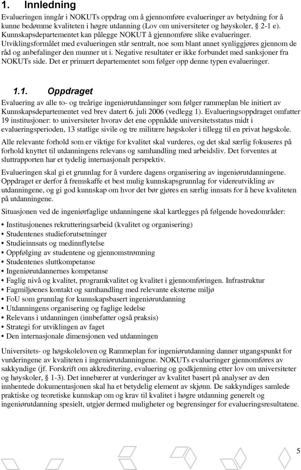 Utviklingsformålet med evalueringen står sentralt, noe som blant annet synliggjøres gjennom de råd og anbefalinger den munner ut i.