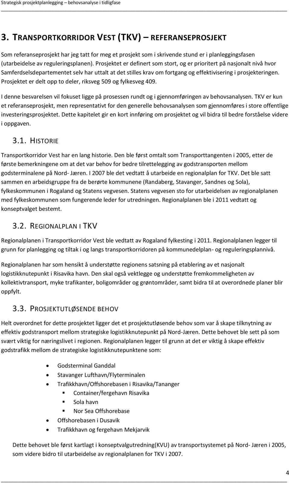 Prosjektet er delt opp to deler, riksveg 509 og fylkesveg 409. I denne besvarelsen vil fokuset ligge på prosessen rundt og i gjennomføringen av behovsanalysen.