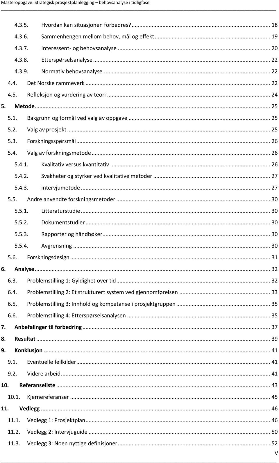 1. Bakgrunn og formål ved valg av oppgave... 25 5.2. Valg av prosjekt... 25 5.3. Forskningsspørsmål... 26 5.4. Valg av forskningsmetode... 26 5.4.1. Kvalitativ versus kvantitativ... 26 5.4.2. Svakheter og styrker ved kvalitative metoder.