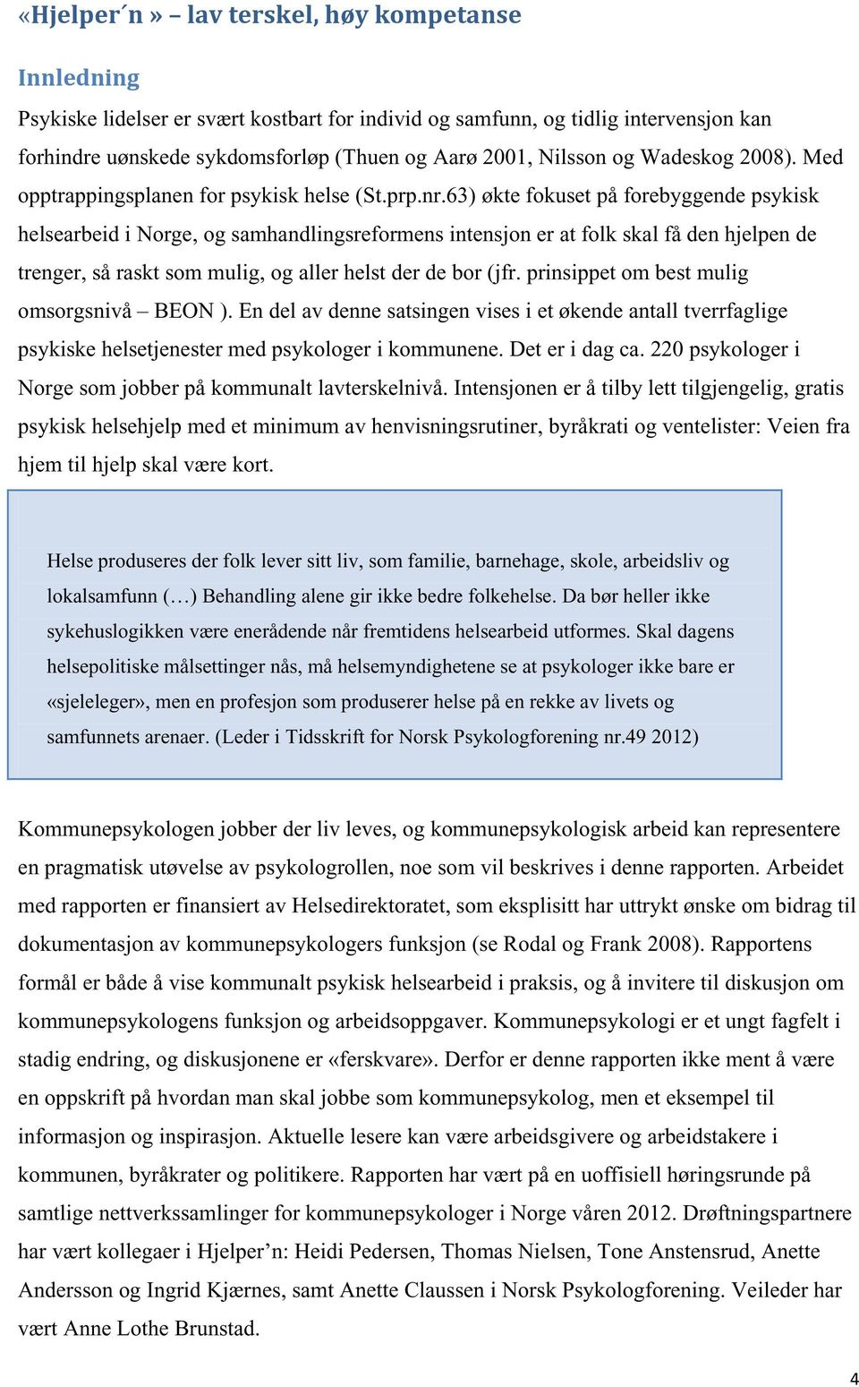 63) økte fokuset på forebyggende psykisk helsearbeid i Norge, og samhandlingsreformens intensjon er at folk skal få den hjelpen de trenger, så raskt som mulig, og aller helst der de bor (jfr.