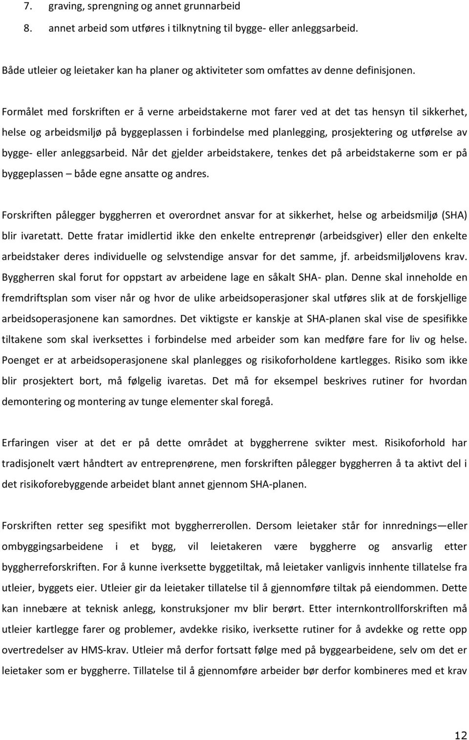 Formålet med forskriften er å verne arbeidstakerne mot farer ved at det tas hensyn til sikkerhet, helse og arbeidsmiljø på byggeplassen i forbindelse med planlegging, prosjektering og utførelse av