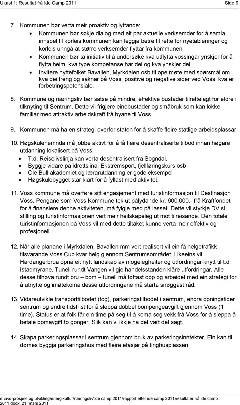 korleis unngå at større verksemder flyttar frå kommunen. Kommunen bør ta initiativ til å undersøke kva utflytta vossingar ynskjer for å flytta heim, kva type kompetanse har dei og kva ynskjer dei.