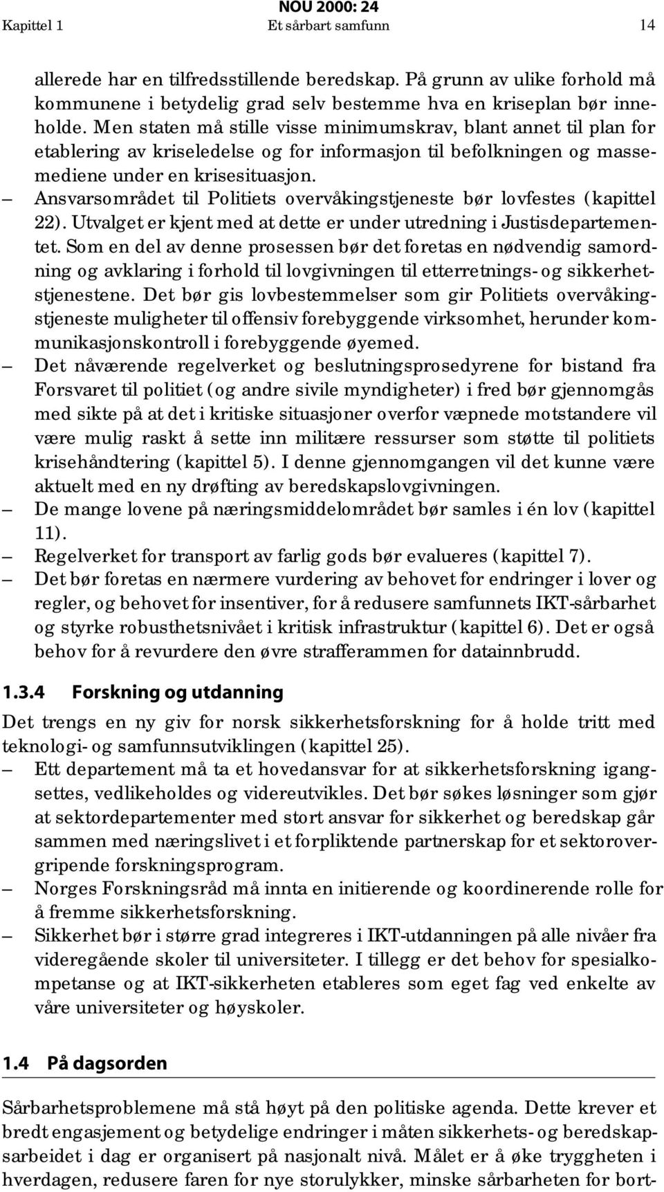 Ansvarsområdet til Politiets overvåkingstjeneste bør lovfestes (kapittel 22). Utvalget er kjent med at dette er under utredning i Justisdepartementet.