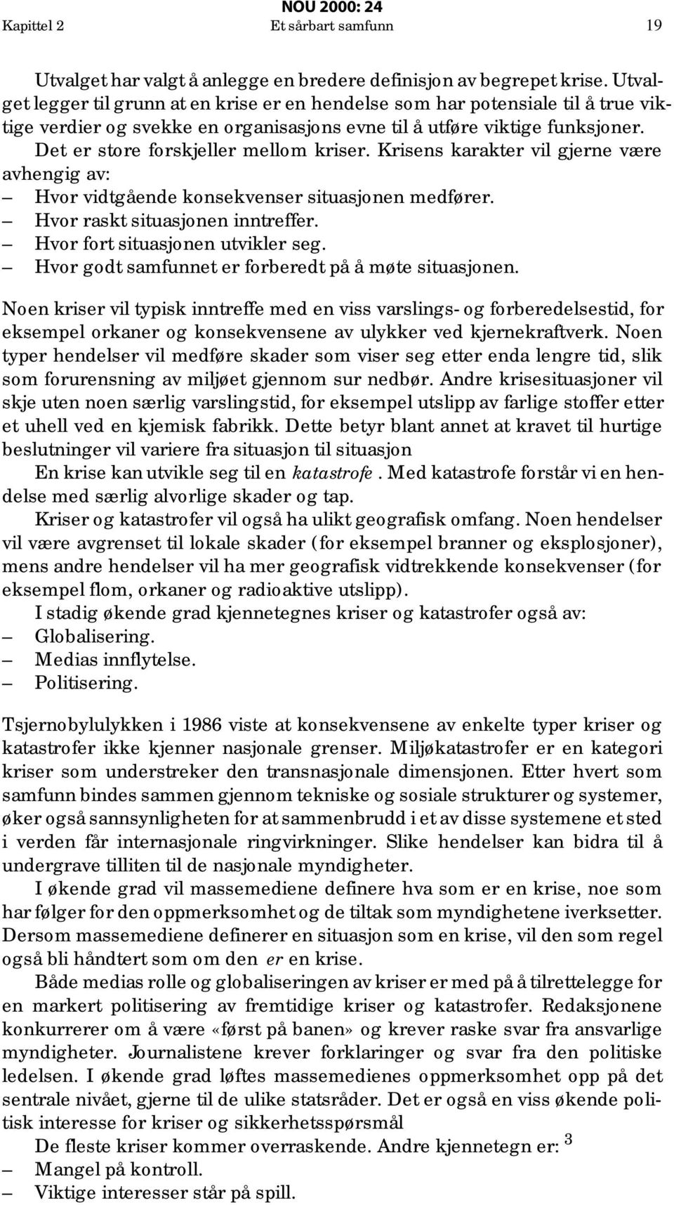 Det er store forskjeller mellom kriser. Krisens karakter vil gjerne være avhengig av: Hvor vidtgående konsekvenser situasjonen medfører. Hvor raskt situasjonen inntreffer.