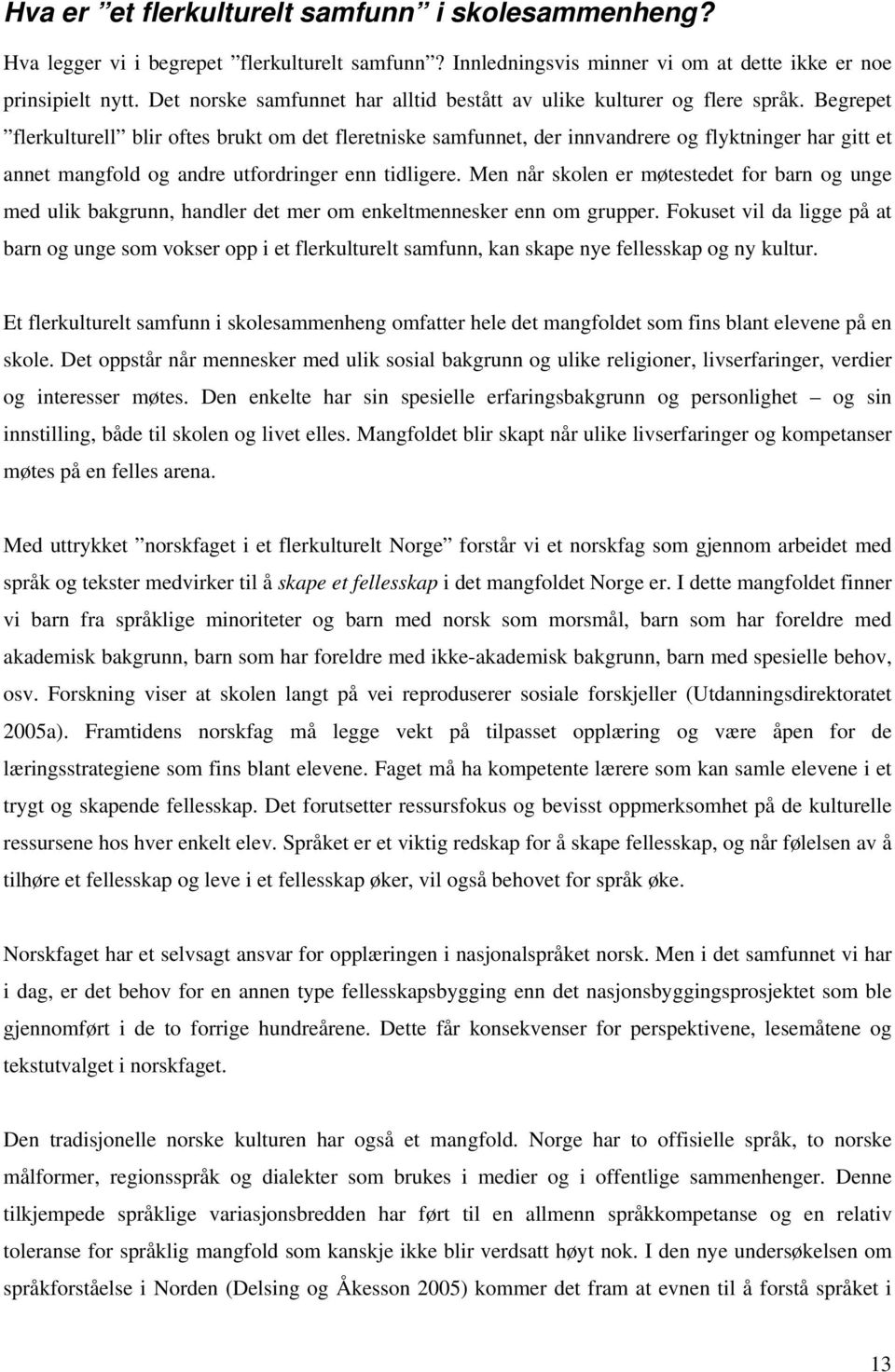 Begrepet flerkulturell blir oftes brukt om det fleretniske samfunnet, der innvandrere og flyktninger har gitt et annet mangfold og andre utfordringer enn tidligere.