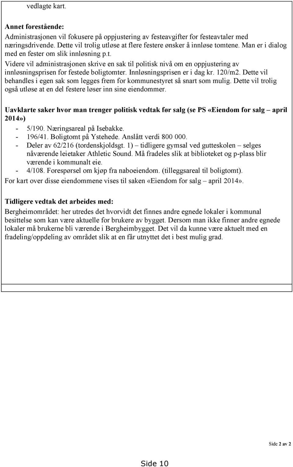 Innløsningsprisen er i dag kr. 120/m2. Dette vil behandles i egen sak som legges frem for kommunestyret så snart som mulig. Dette vil trolig også utløse at en del festere løser inn sine eiendommer.