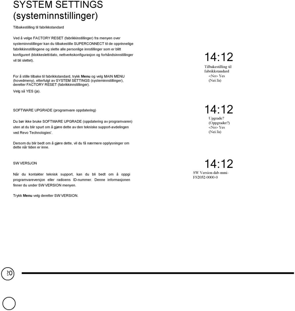 For å stille tilbake til fabrikkstandard, trykk Menu og velg MAIN MENU (hovedmeny), etterfulgt av SYSTEM SETTINGS (systeminnstillinger), deretter FACTORY RESET (fabrikkinnstillinger).