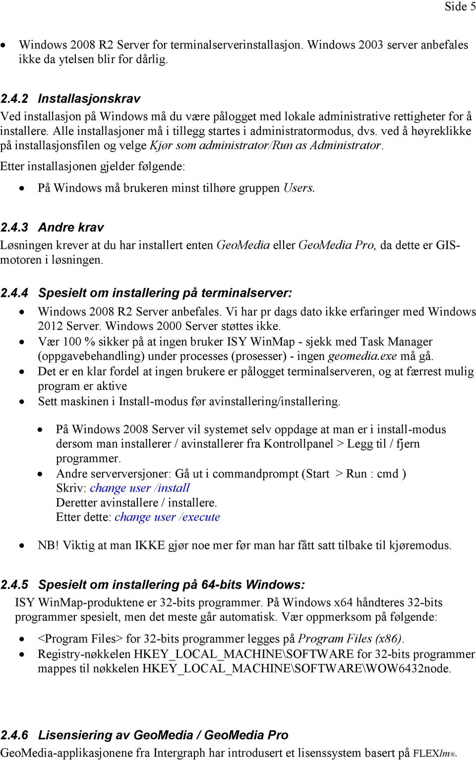 ved å høyreklikke på installasjonsfilen og velge Kjør som administrator/run as Administrator. Etter installasjonen gjelder følgende: På Windows må brukeren minst tilhøre gruppen Users. 2.4.