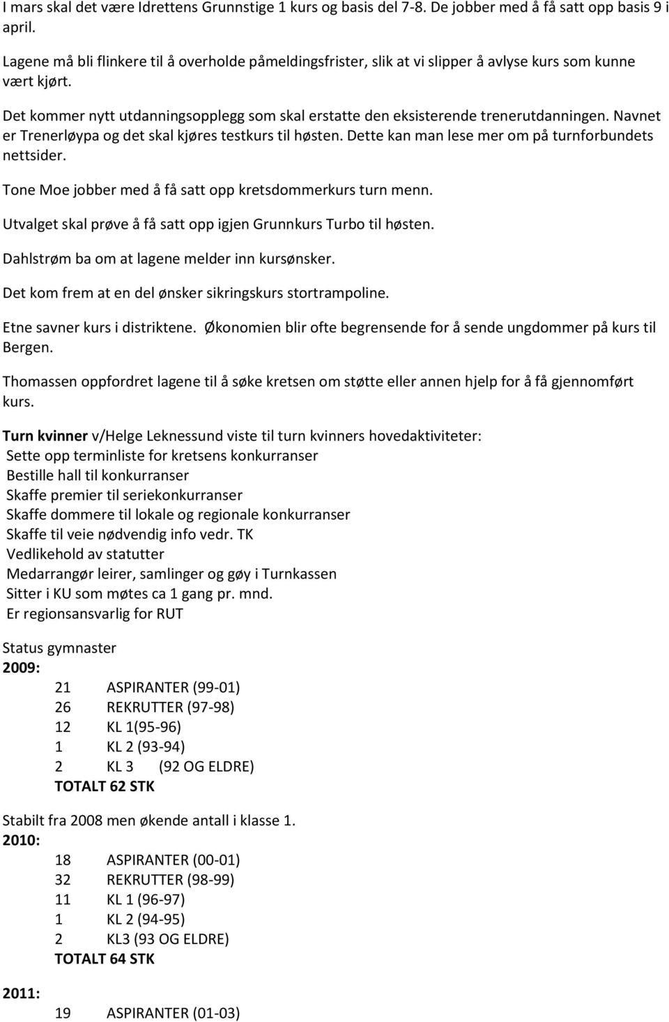 Navnet er Trenerløypa og det skal kjøres testkurs til høsten. Dette kan man lese mer om på turnforbundets nettsider. Tone Moe jobber med å få satt opp kretsdommerkurs turn menn.