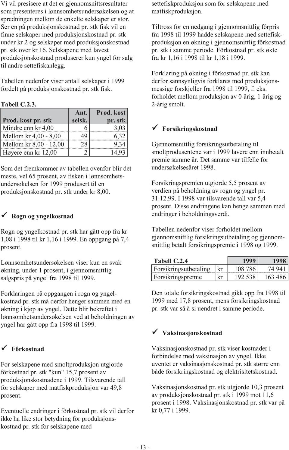 Selskapene med lavest produksjonskostnad produserer kun yngel for salg til andre settefiskanlegg. Tabellen nedenfor viser antall selskaper i 1999 fordelt på produksjonskostnad pr. stk fisk. Tabell C.