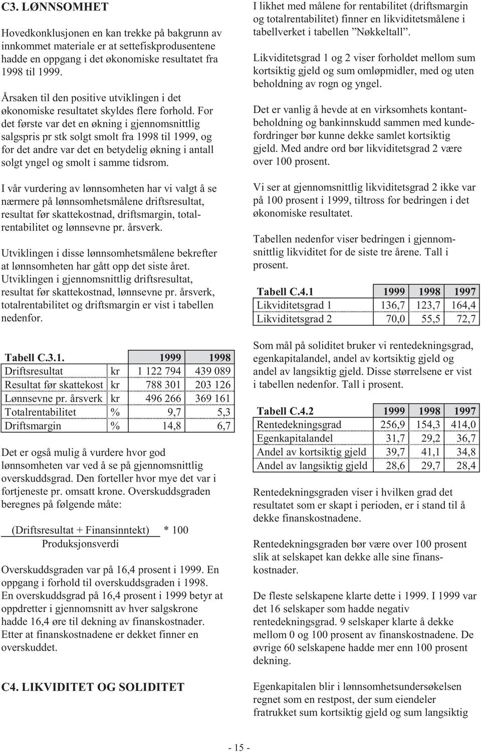 For det første var det en økning i gjennomsnittlig salgspris pr stk solgt smolt fra 1998 til 1999, og for det andre var det en betydelig økning i antall solgt yngel og smolt i samme tidsrom.