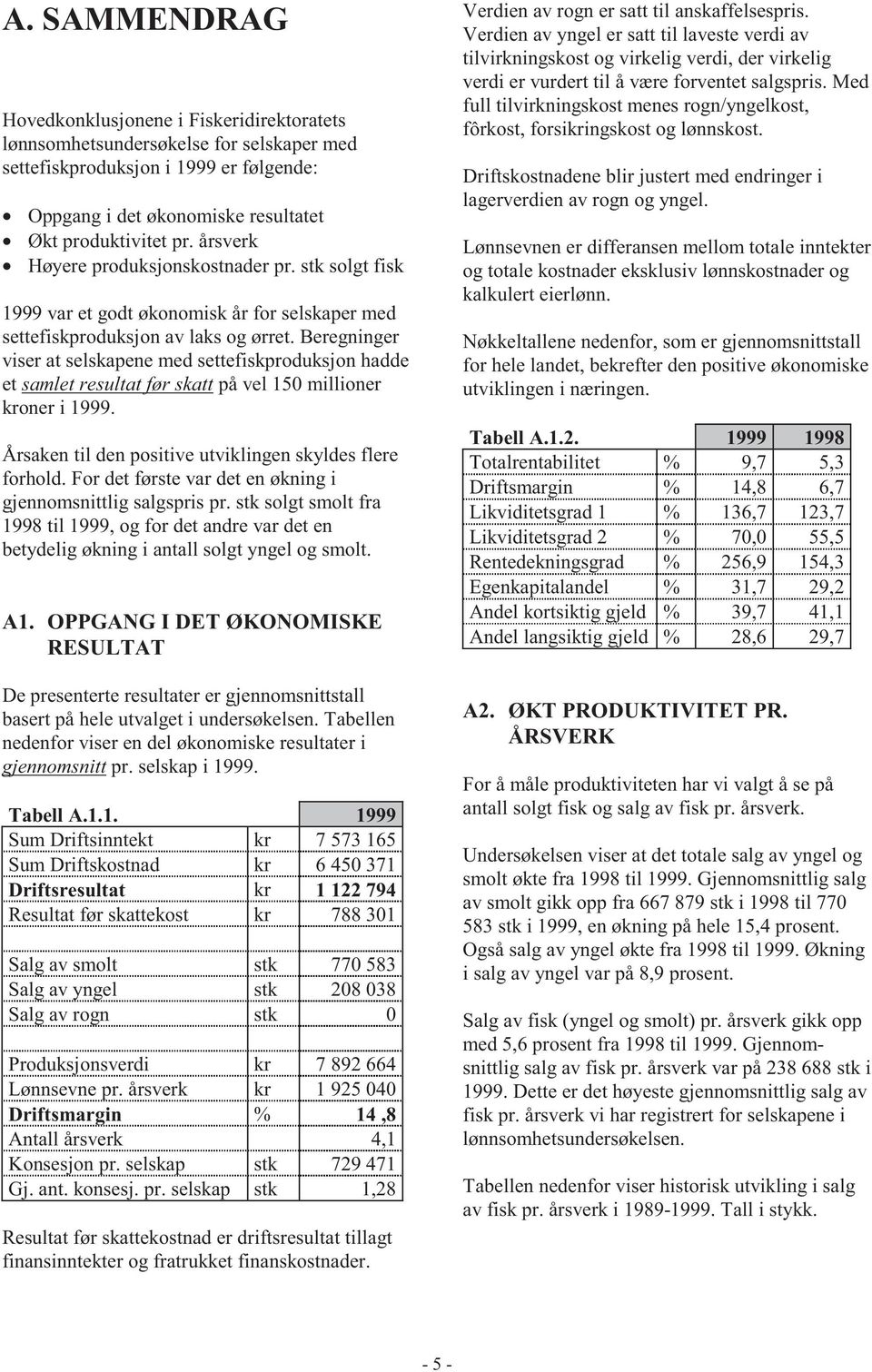 Beregninger viser at selskapene med settefiskproduksjon hadde et samlet resultat før skatt på vel 150 millioner kroner i 1999. Årsaken til den positive utviklingen skyldes flere forhold.