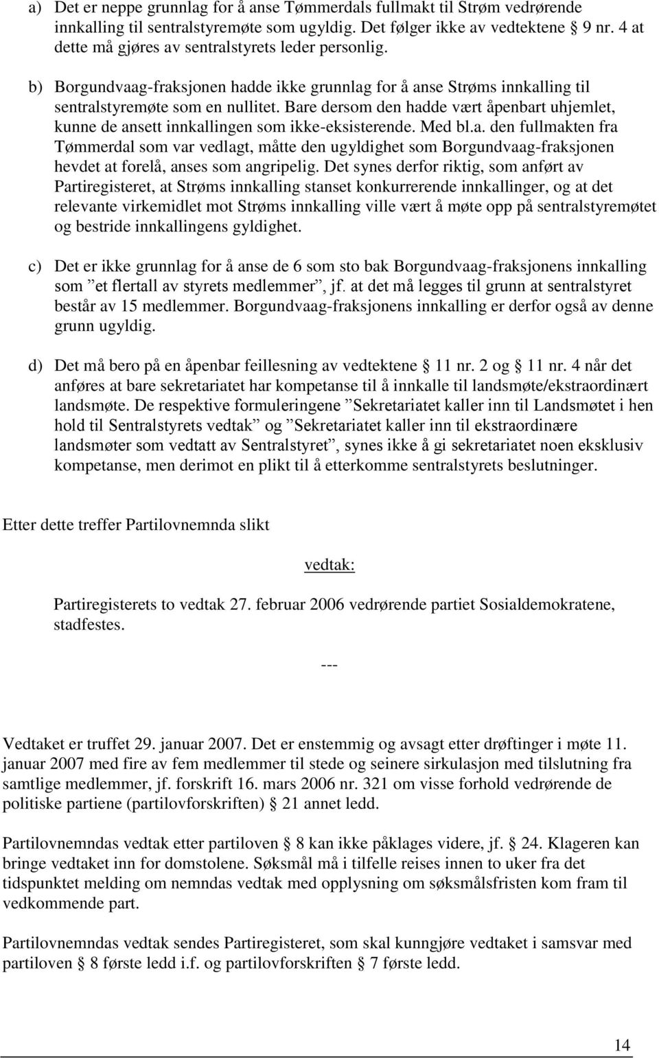 Bare dersom den hadde vært åpenbart uhjemlet, kunne de ansett innkallingen som ikke-eksisterende. Med bl.a. den fullmakten fra Tømmerdal som var vedlagt, måtte den ugyldighet som Borgundvaag-fraksjonen hevdet at forelå, anses som angripelig.