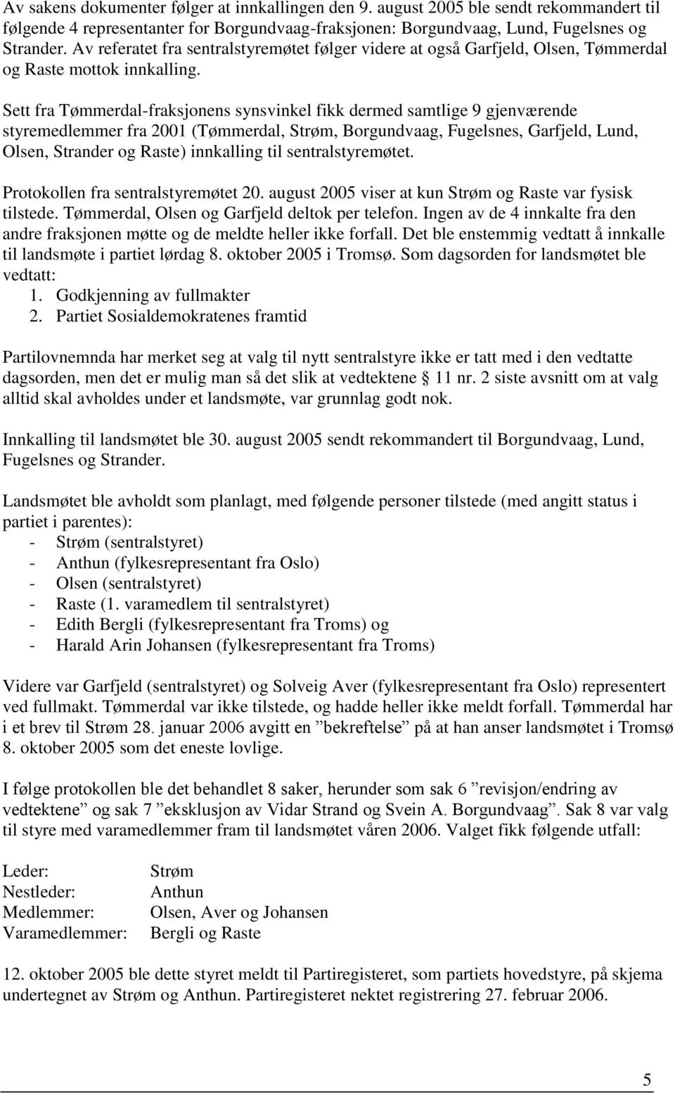 Sett fra Tømmerdal-fraksjonens synsvinkel fikk dermed samtlige 9 gjenværende styremedlemmer fra 2001 (Tømmerdal, Strøm, Borgundvaag, Fugelsnes, Garfjeld, Lund, Olsen, Strander og Raste) innkalling