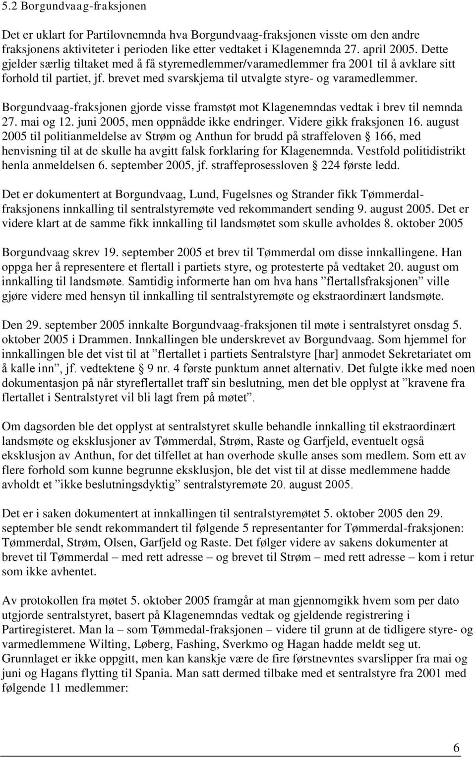 Borgundvaag-fraksjonen gjorde visse framstøt mot Klagenemndas vedtak i brev til nemnda 27. mai og 12. juni 2005, men oppnådde ikke endringer. Videre gikk fraksjonen 16.