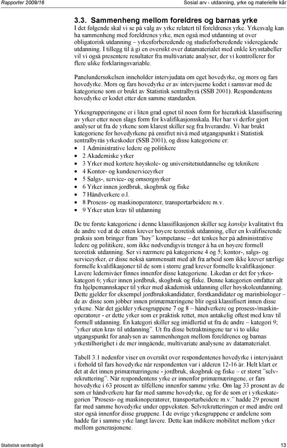 I tillegg til å gi en oversikt over datamaterialet med enkle krysstabeller vil vi også presentere resultater fra multivariate analyser, der vi kontrollerer for flere ulike forklaringsvariable.