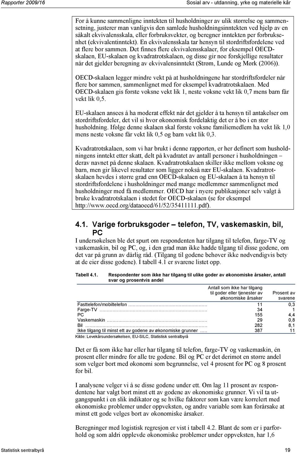 Det finnes flere ekvivalensskalaer, for eksempel OECDskalaen, EU-skalaen og kvadratrotskalaen, og disse gir noe forskjellige resultater når det gjelder beregning av ekvivalensinntekt (Strøm, Lunde og