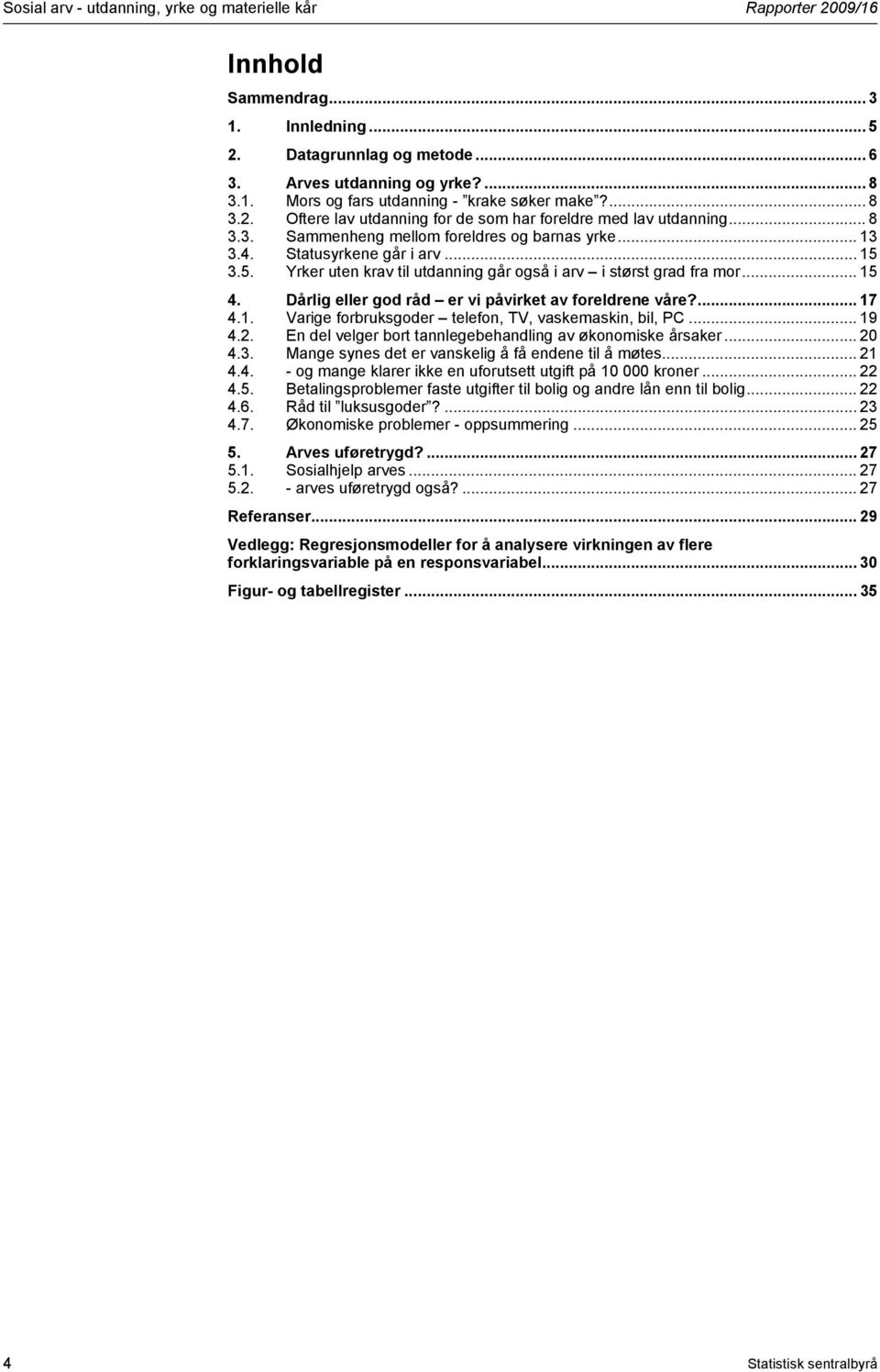 Dårlig eller god råd er vi påvirket av foreldrene våre?... 17 4.1. Varige forbruksgoder telefon, TV, vaskemaskin, bil, PC... 19 4.2. En del velger bort tannlegebehandling av økonomiske årsaker... 20 4.