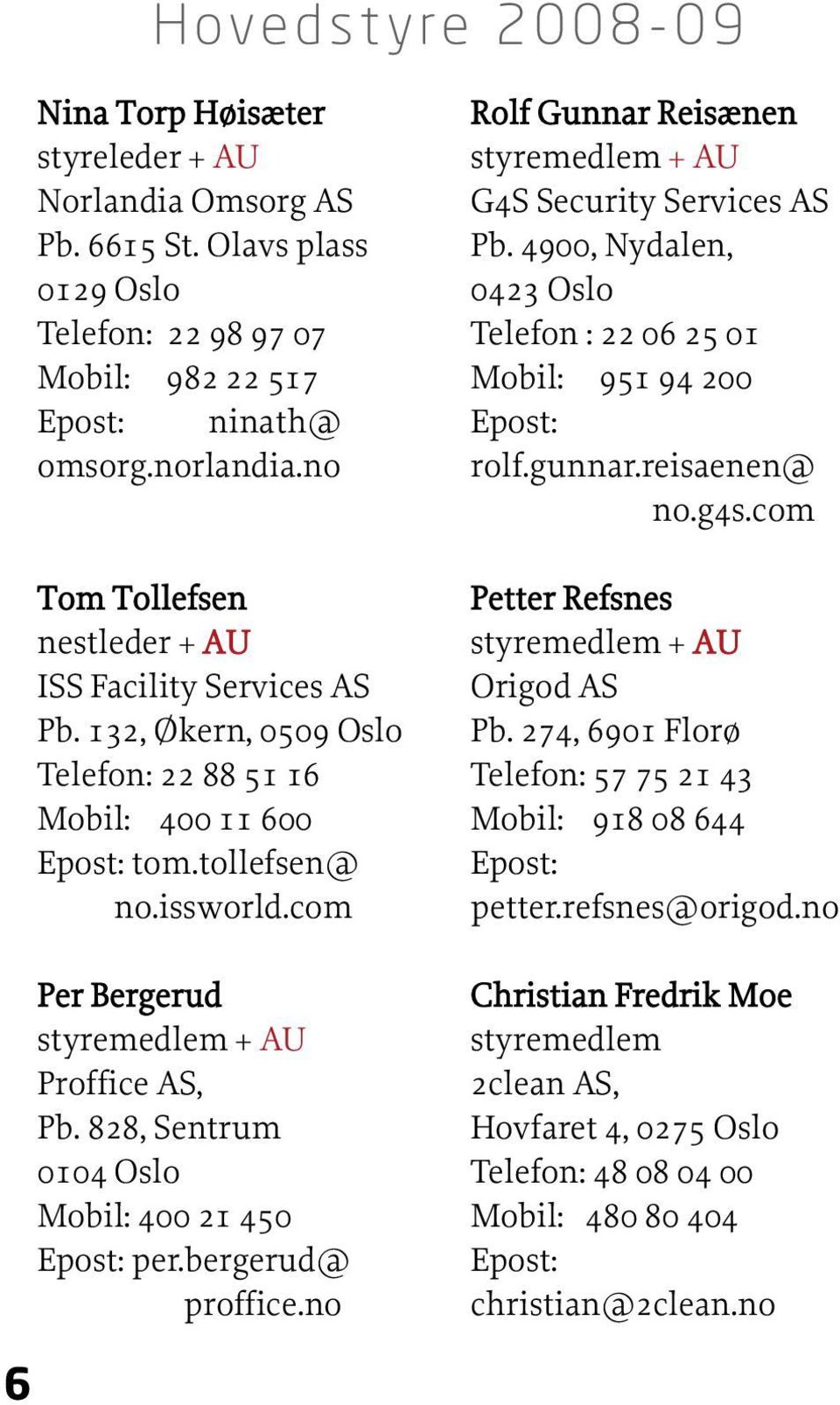 828, Sentrum 0104 Oslo Mobil: 400 21 450 per.bergerud@ proffice.no Rolf Gunnar Reisænen styremedlem + AU G4S Security Services AS Pb.