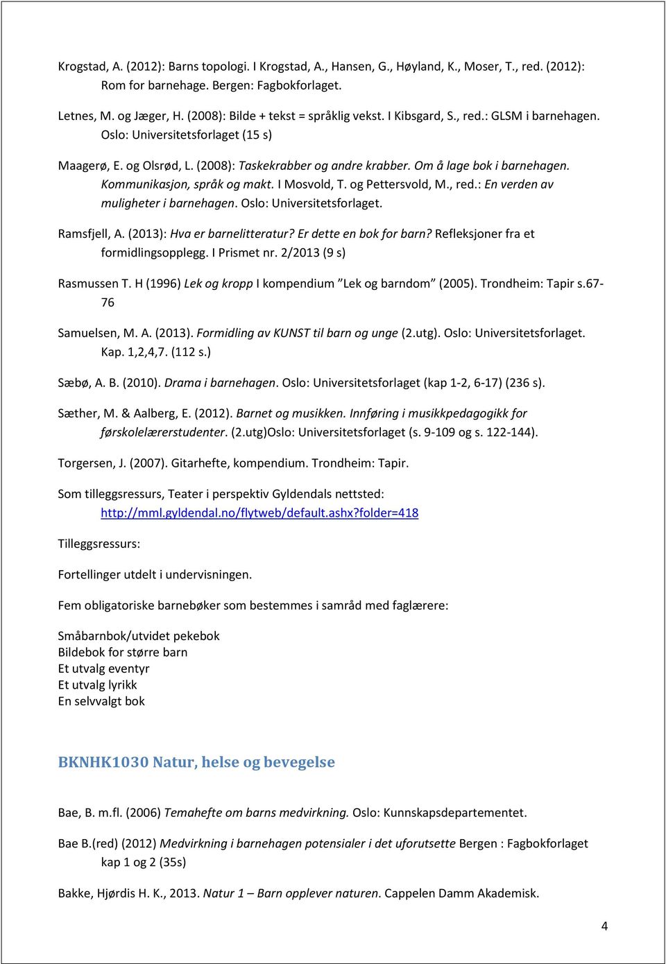 Om å lage bok i barnehagen. Kommunikasjon, språk og makt. I Mosvold, T. og Pettersvold, M., red.: En verden av muligheter i barnehagen. Oslo: Universitetsforlaget. Ramsfjell, A.