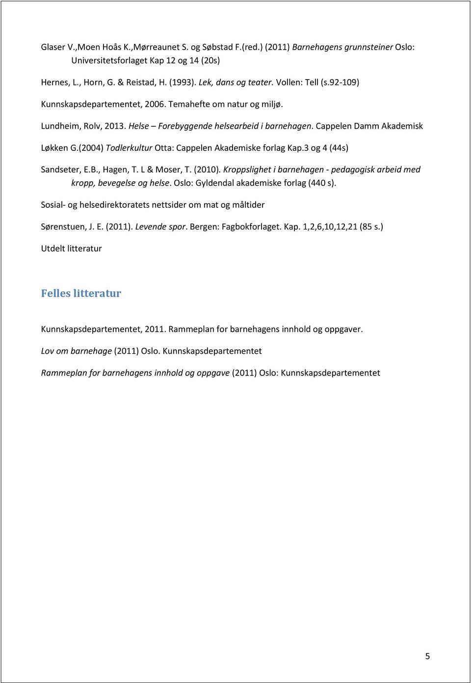 (2004) Todlerkultur Otta: Cappelen Akademiske forlag Kap.3 og 4 (44s) Sandseter, E.B., Hagen, T. L & Moser, T. (2010). Kroppslighet i barnehagen - pedagogisk arbeid med kropp, bevegelse og helse.