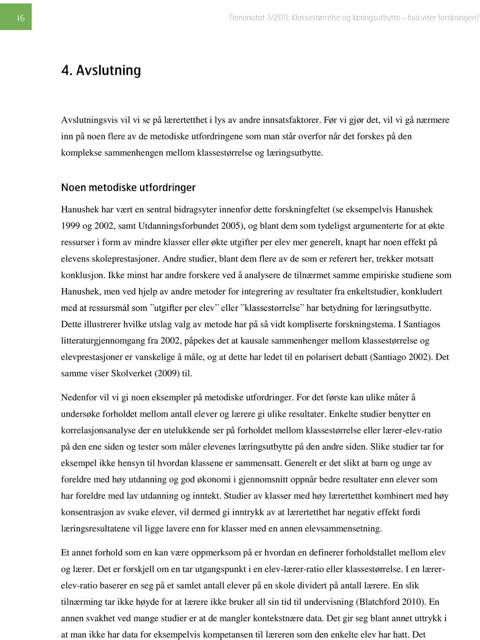 Hanushek har vært en sentral bidragsyter innenfor dette forskningfeltet (se eksempelvis Hanushek 1999 og 2002, samt Utdanningsforbundet 2005), og blant dem som tydeligst argumenterte for at økte