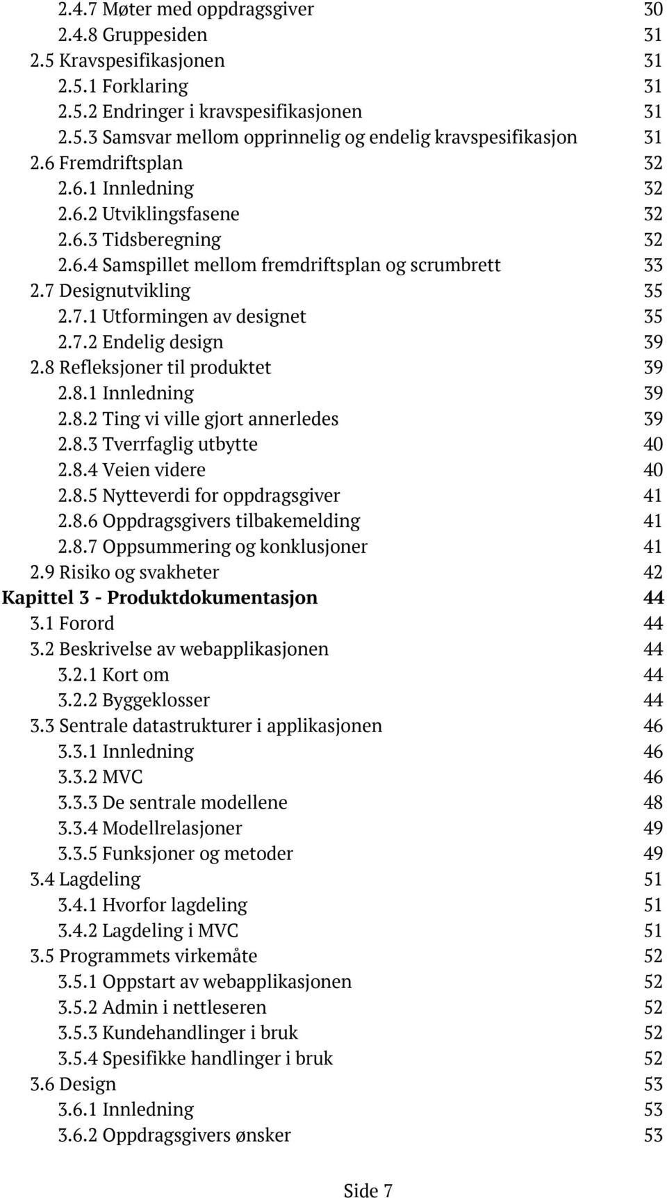 7.2 Endelig design 39 2.8 Refleksjoner til produktet 39 2.8.1 Innledning 39 2.8.2 Ting vi ville gjort annerledes 39 2.8.3 Tverrfaglig utbytte 40 2.8.4 Veien videre 40 2.8.5 Nytteverdi for oppdragsgiver 41 2.