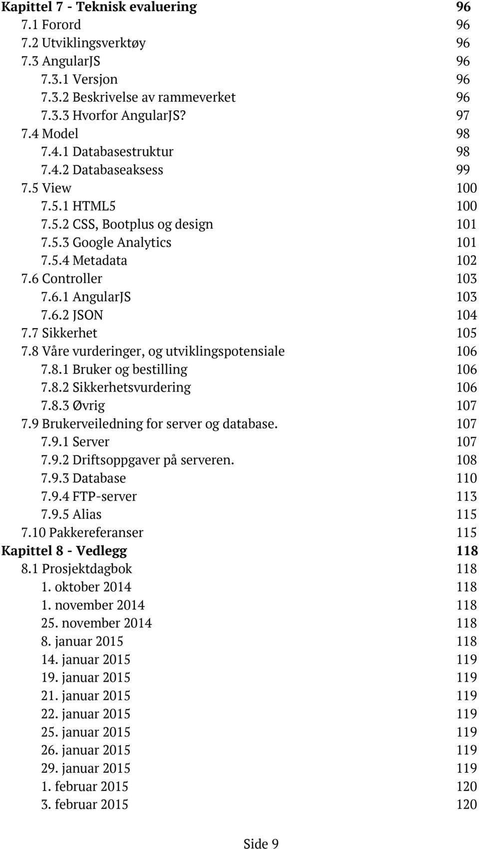 7 Sikkerhet 105 7.8 Våre vurderinger, og utviklingspotensiale 106 7.8.1 Bruker og bestilling 106 7.8.2 Sikkerhetsvurdering 106 7.8.3 Øvrig 107 7.9 Brukerveiledning for server og database. 107 7.9.1 Server 107 7.