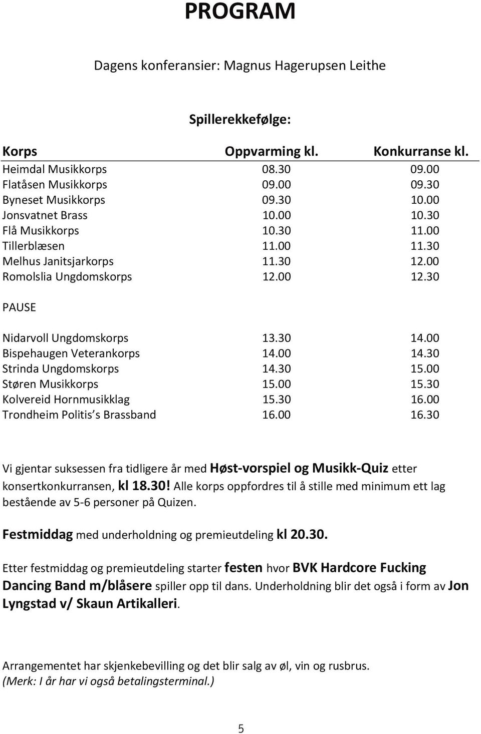 00 Flatåsen Jonsvatnet Musikkorps Brass 09.00 10.00 09.30 10.30 Byneset Flå Musikkorps Musikkorps 09.30 10.30 11.00 10.00 Jonsvatnet Tillerblæsen Brass 11.00 10.00 11.30 10.30 Flå Melhus Musikkorps Janitsjarkorps 11.