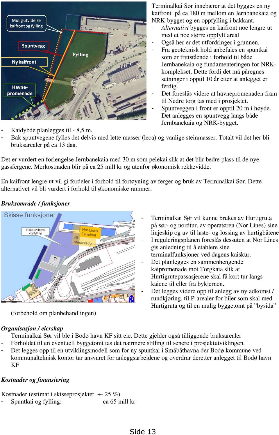 - Fra geoteknisk hold anbefales en spuntkai som er frittstående i forhold til både Jernbanekaia og fundamenteringen for NRKkomplekset.