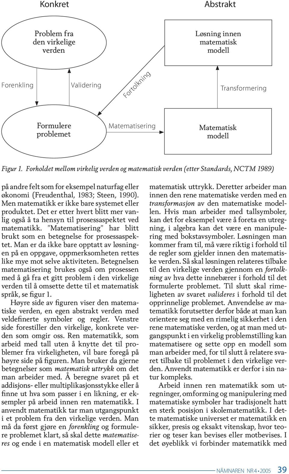 Men matematikk er ikke bare systemet eller produktet. Det er etter hvert blitt mer vanlig også å ta hensyn til prosessaspektet ved matematikk.