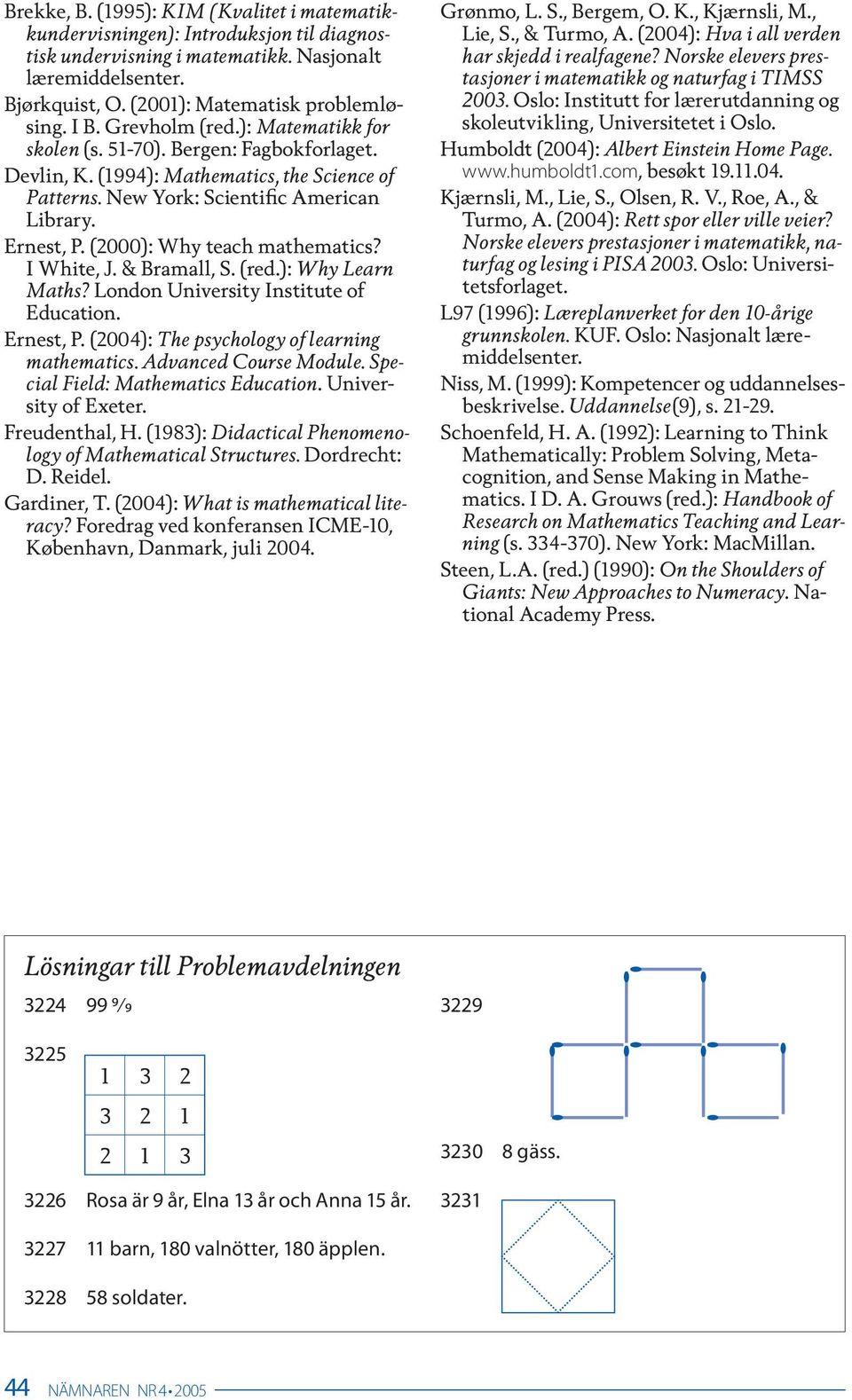 (2000): Why teach mathematics? I White, J. & Bramall, S. (red.): Why Learn Maths? London University Institute of Education. Ernest, P. (2004): The psychology of learning mathematics.