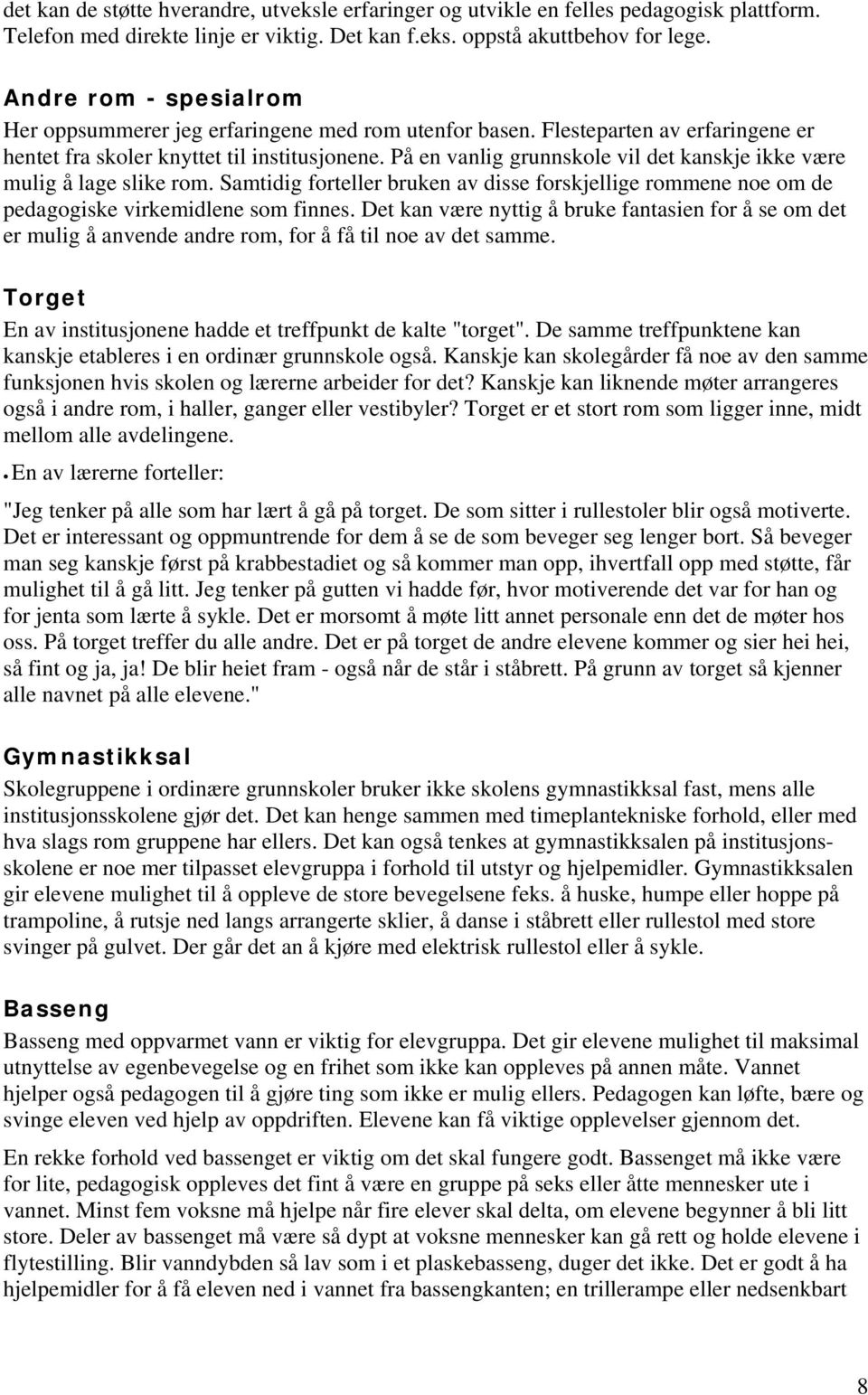 På en vanlig grunnskole vil det kanskje ikke være mulig å lage slike rom. Samtidig forteller bruken av disse forskjellige rommene noe om de pedagogiske virkemidlene som finnes.