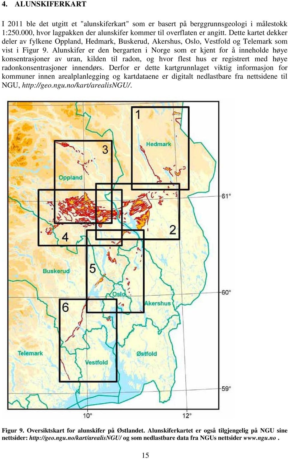 Alunskifer er den bergarten i Norge som er kjent for å inneholde høye konsentrasjoner av uran, kilden til radon, og hvor flest hus er registrert med høye radonkonsentrasjoner innendørs.