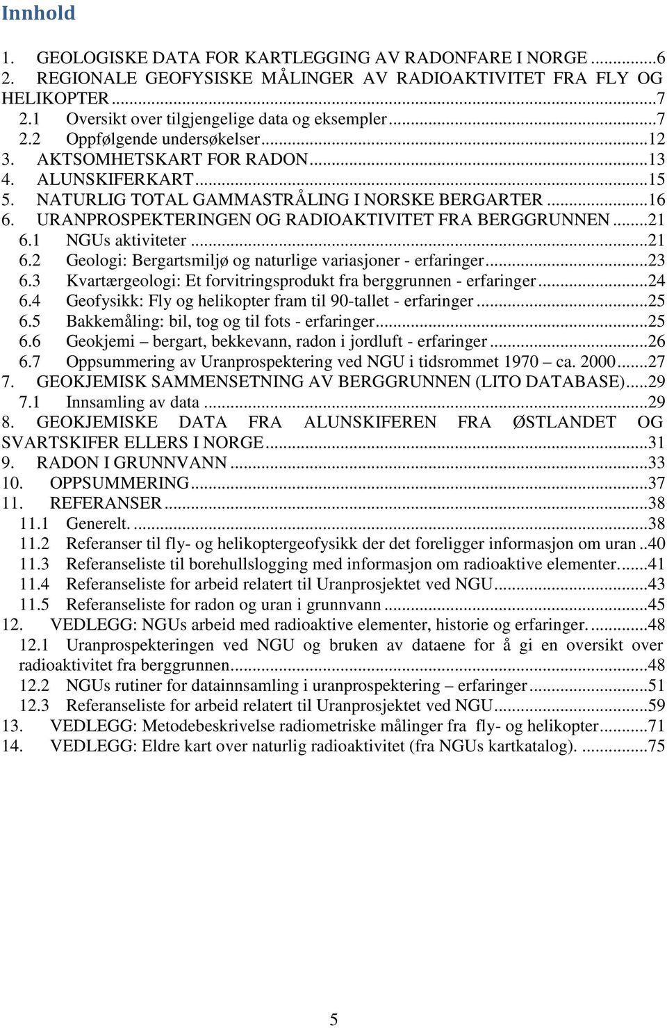 ..21 6.2 Geologi: Bergartsmiljø og naturlige variasjoner - erfaringer...23 6.3 Kvartærgeologi: Et forvitringsprodukt fra berggrunnen - erfaringer...24 6.