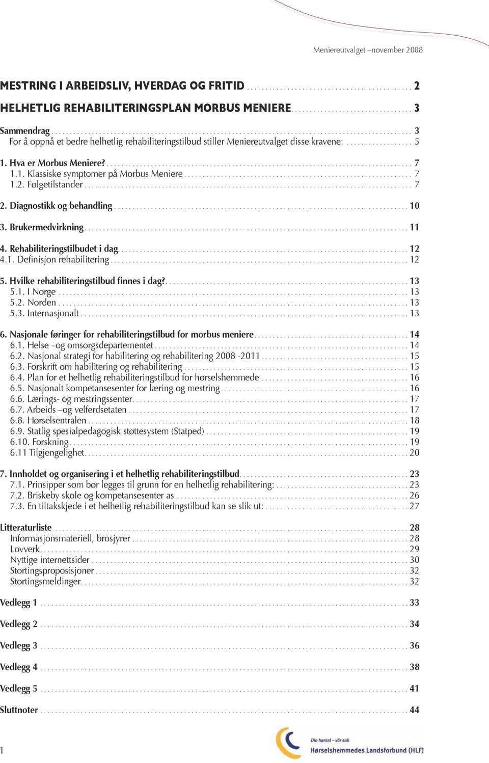 Følgetilstander... 7 2. Diagnostikk og behandling...10 3. Brukermedvirkning...11 4. Rehabiliteringstilbudet i dag....12 4.1. Definisjon rehabilitering...12 5.