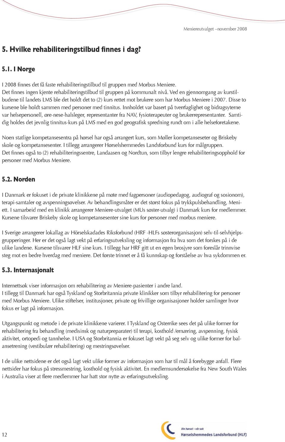 Ved en gjennomgang av kurstilbudene til landets LMS ble det holdt det to (2) kurs rettet mot brukere som har Morbus Meniere i 2007. Disse to kursene ble holdt sammen med personer med tinnitus.