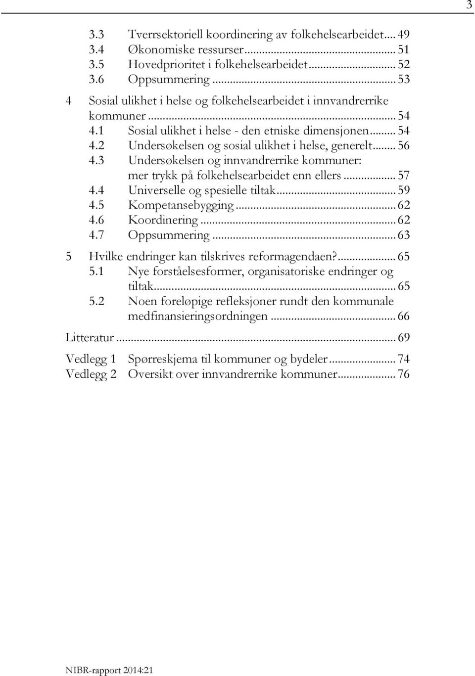 .. 56 4.3 Undersøkelsen og innvandrerrike kommuner: mer trykk på folkehelsearbeidet enn ellers... 57 4.4 Universelle og spesielle tiltak... 59 4.5 Kompetansebygging... 62 4.6 Koordinering... 62 4.7 Oppsummering.