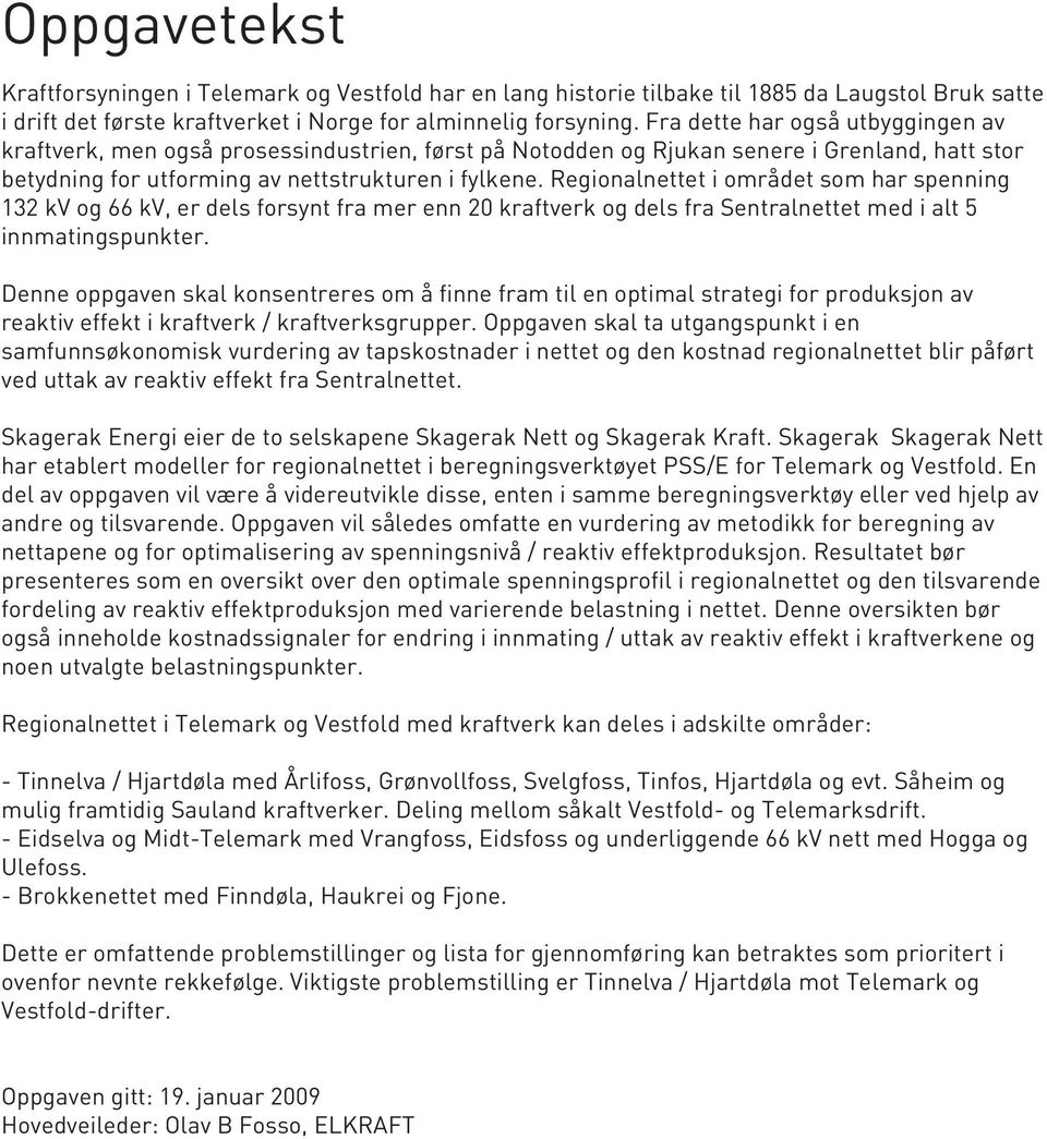 Regionalnettet i området som har spenning 132 kv og 66 kv, er dels forsynt fra mer enn 20 kraftverk og dels fra Sentralnettet med i alt 5 innmatingspunkter.