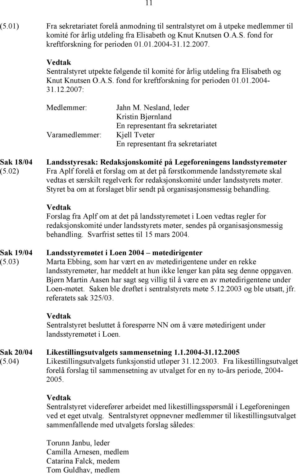 Nesland, leder Kristin Bjørnland En representant fra sekretariatet Kjell Tveter En representant fra sekretariatet Sak 18/04 Landsstyresak: Redaksjonskomité på Legeforeningens landsstyremøter (5.