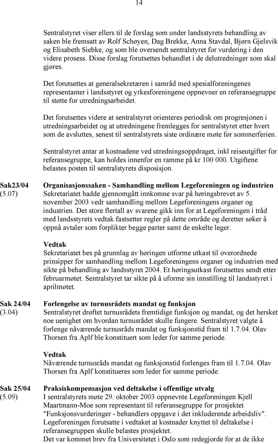 Det forutsettes at generalsekretæren i samråd med spesialforeningenes representanter i landsstyret og yrkesforeningene oppnevner en referansegruppe til støtte for utredningsarbeidet.