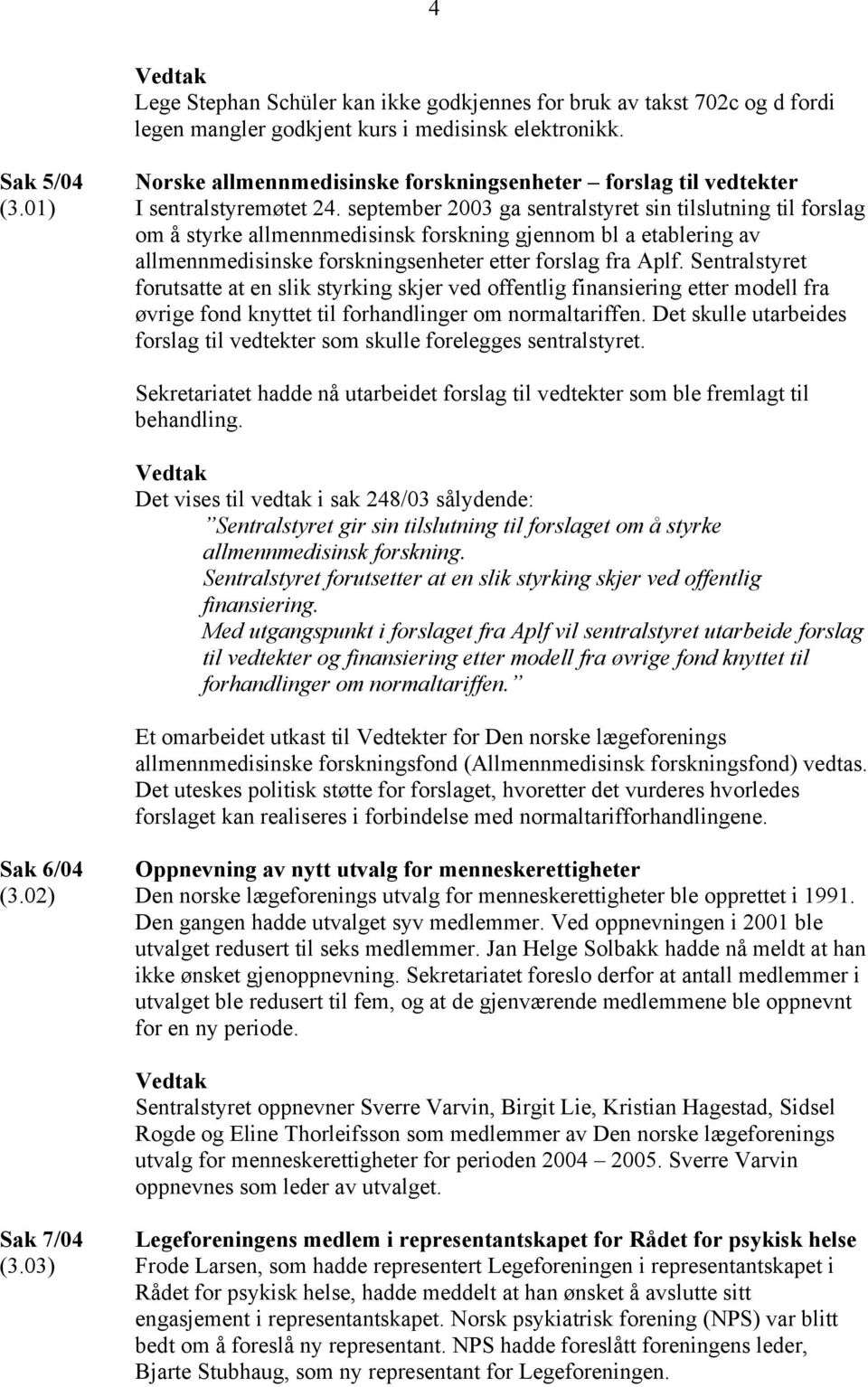 september 2003 ga sentralstyret sin tilslutning til forslag om å styrke allmennmedisinsk forskning gjennom bl a etablering av allmennmedisinske forskningsenheter etter forslag fra Aplf.