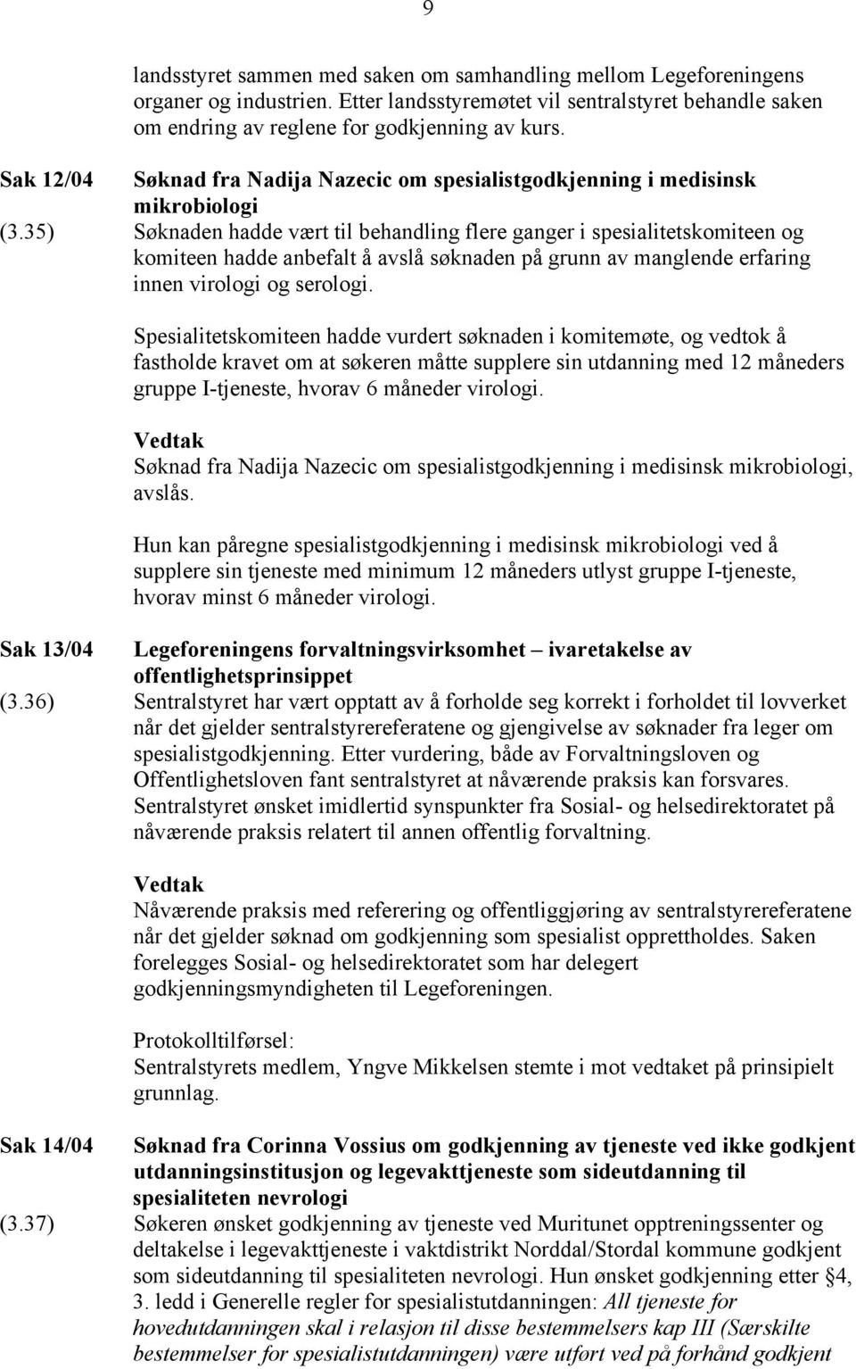 35) Søknaden hadde vært til behandling flere ganger i spesialitetskomiteen og komiteen hadde anbefalt å avslå søknaden på grunn av manglende erfaring innen virologi og serologi.