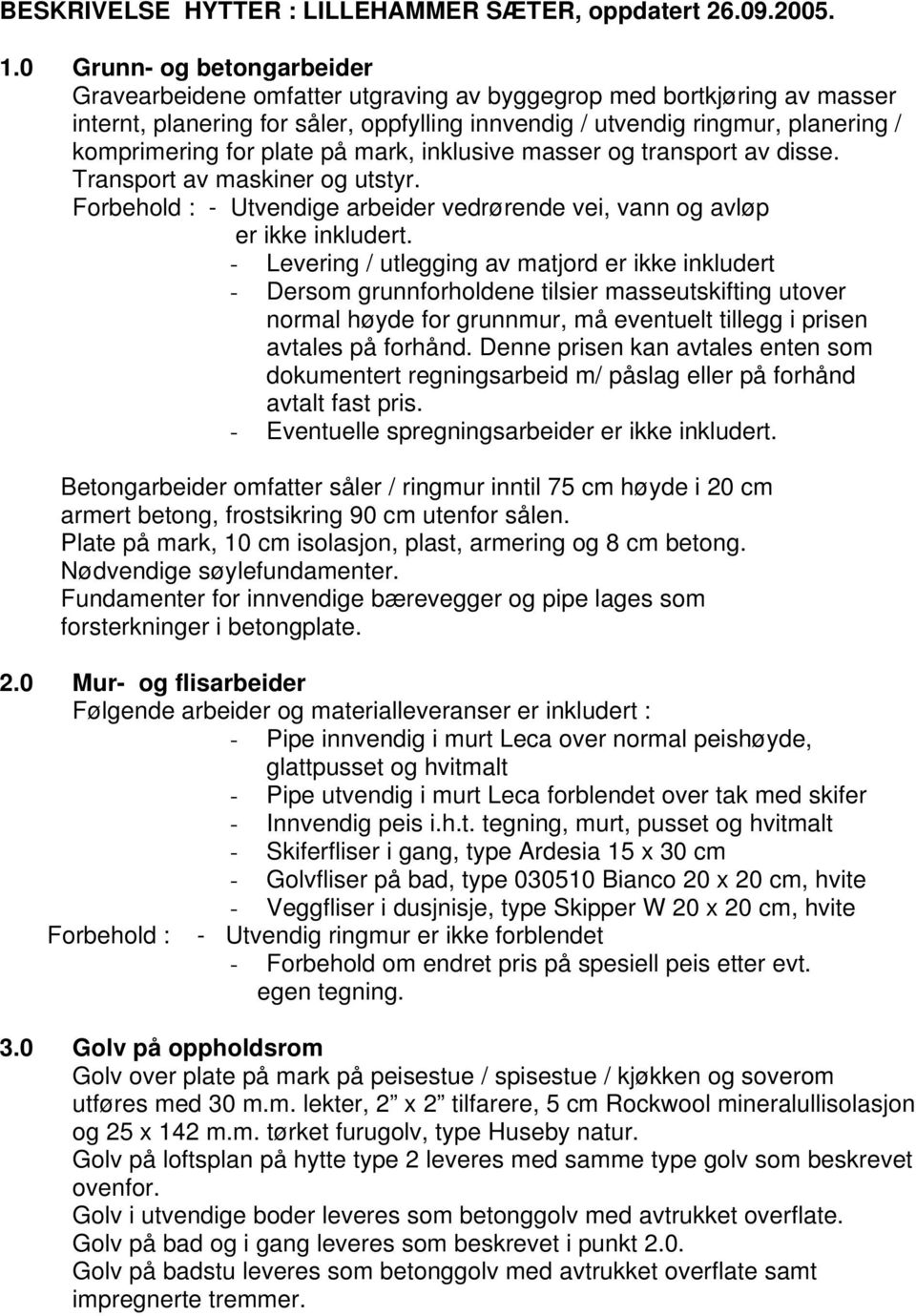 plate på mark, inklusive masser og transport av disse. Transport av maskiner og utstyr. Forbehold : - Utvendige arbeider vedrørende vei, vann og avløp er ikke inkludert.