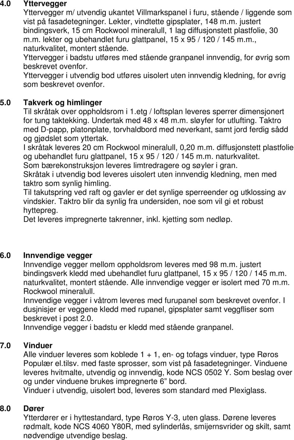 Yttervegger i utvendig bod utføres uisolert uten innvendig kledning, for øvrig som beskrevet ovenfor. 5.0 Takverk og himlinger Til skråtak over oppholdsrom i 1.