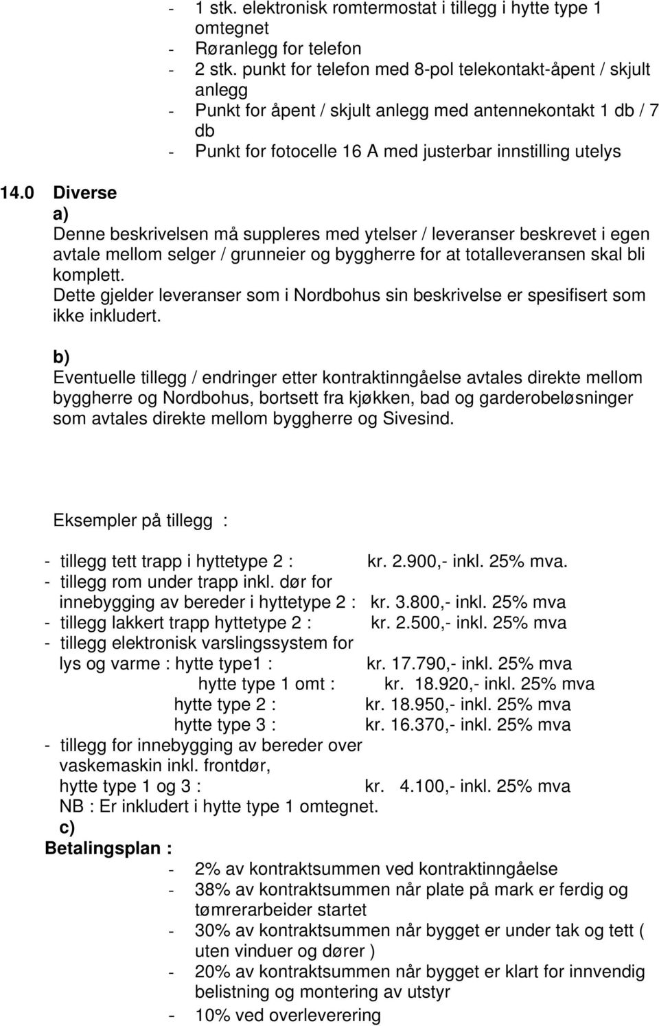 0 Diverse a) Denne beskrivelsen må suppleres med ytelser / leveranser beskrevet i egen avtale mellom selger / grunneier og byggherre for at totalleveransen skal bli komplett.