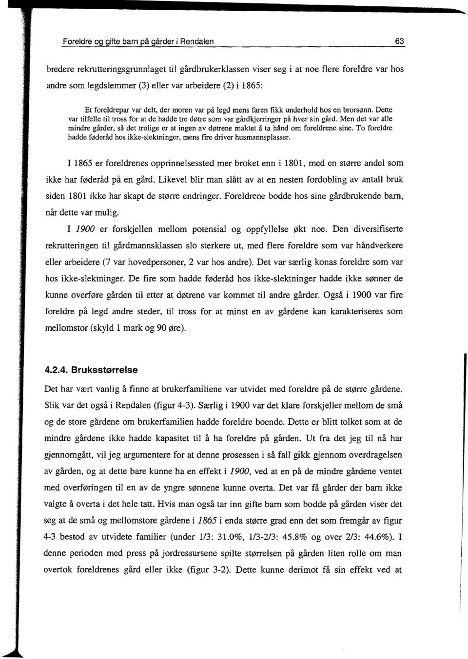 Men det var alle mindre gårder, så det trolige er at ingen av døtrene maktet å ta hånd om foreldrene sine. To foreldre hadde føderåd hos ikke-slektninger, mens fire driver husmannsplasser.