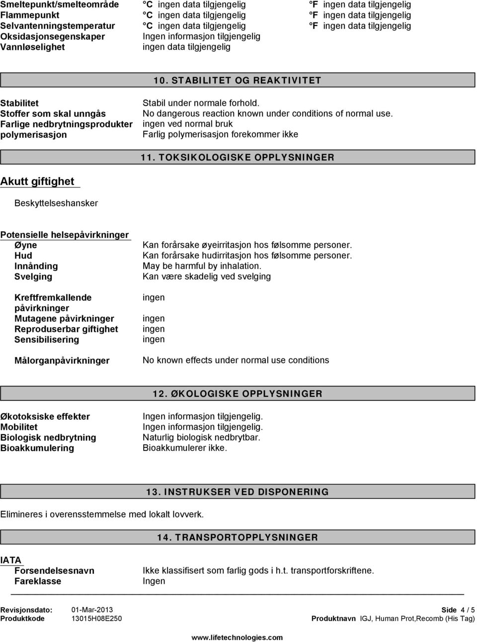 STABILITET OG REAKTIVITET Stabilitet Stoffer som skal unngås Farlige nedbrytningsprodukter polymerisasjon Stabil under normale forhold. No dangerous reaction known under conditions of normal use.